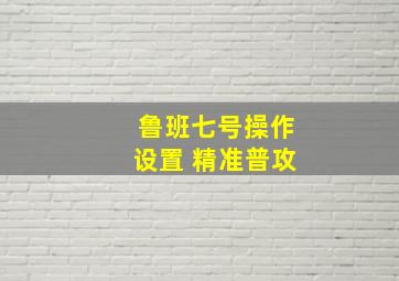 鲁班七号操作设置 精准普攻